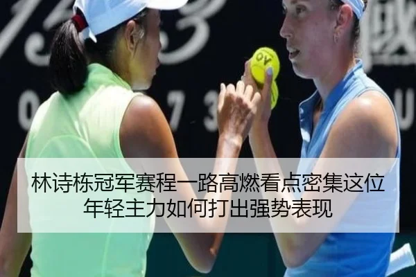 林诗栋冠军赛程一路高燃看点密集这位年轻主力如何打出强势表现 - dbbuyu