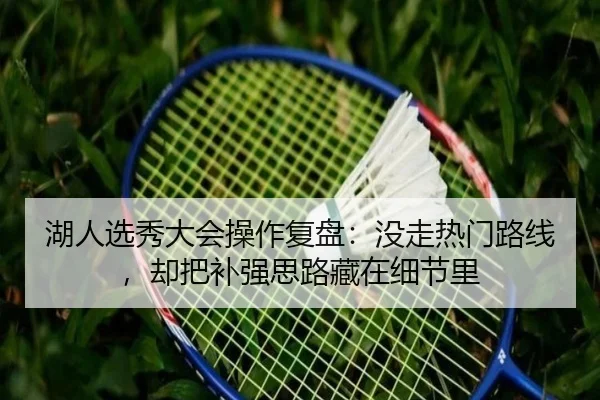 湖人选秀大会操作复盘：没走热门路线，却把补强思路藏在细节里 - dbbuyu